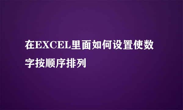 在EXCEL里面如何设置使数字按顺序排列