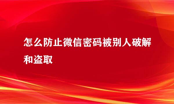 怎么防止微信密码被别人破解和盗取