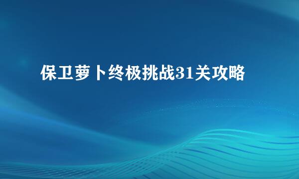 保卫萝卜终极挑战31关攻略