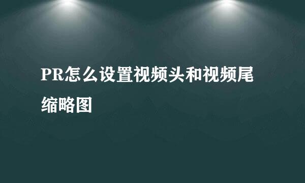 PR怎么设置视频头和视频尾缩略图