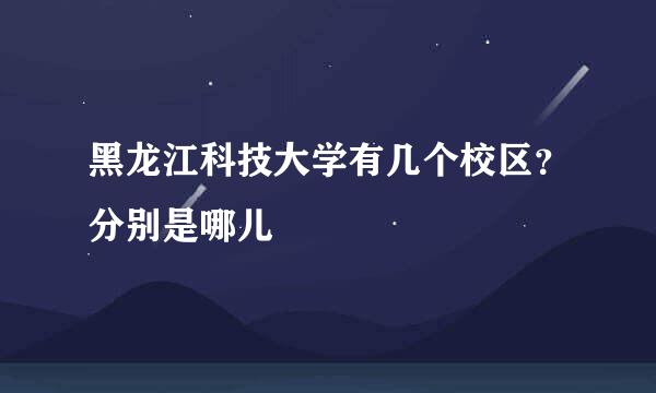 黑龙江科技大学有几个校区？分别是哪儿