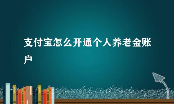 支付宝怎么开通个人养老金账户