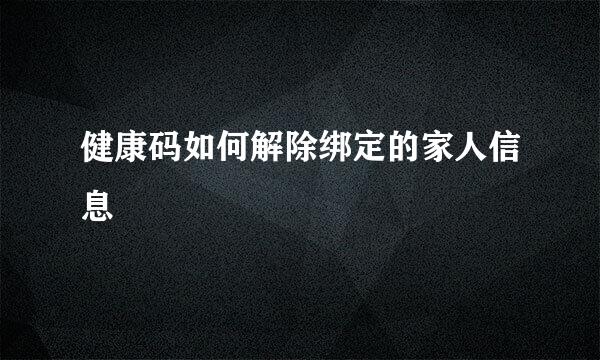 健康码如何解除绑定的家人信息