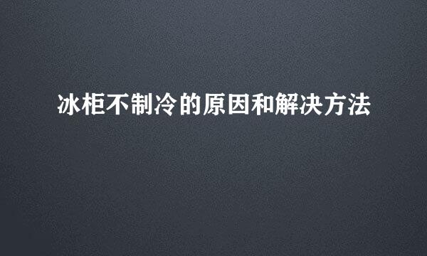 冰柜不制冷的原因和解决方法