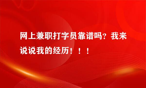 网上兼职打字员靠谱吗？我来说说我的经历！！！