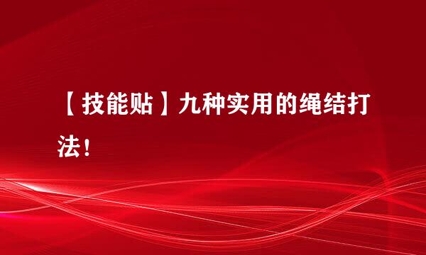 【技能贴】九种实用的绳结打法！