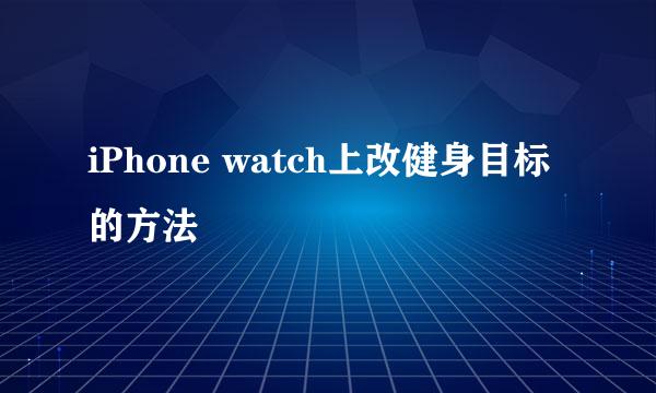 iPhone watch上改健身目标的方法