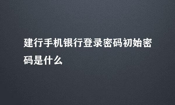 建行手机银行登录密码初始密码是什么