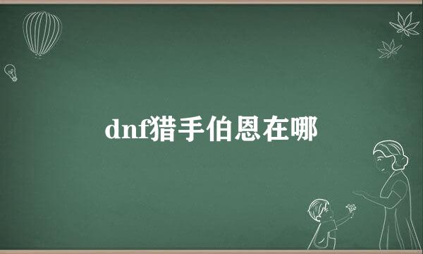 dnf猎手伯恩在哪