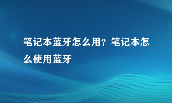 笔记本蓝牙怎么用？笔记本怎么使用蓝牙