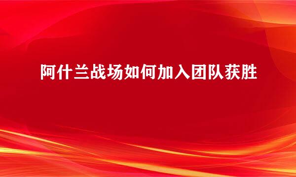 阿什兰战场如何加入团队获胜