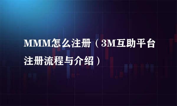 MMM怎么注册（3M互助平台注册流程与介绍）