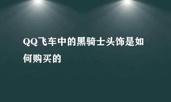 QQ飞车中的黑骑士头饰是如何购买的