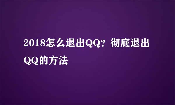 2018怎么退出QQ？彻底退出QQ的方法