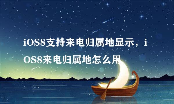 iOS8支持来电归属地显示，iOS8来电归属地怎么用