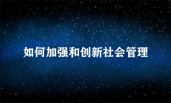 如何加强和创新社会管理