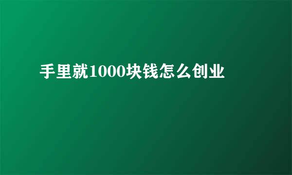 手里就1000块钱怎么创业