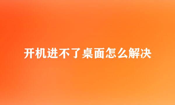 开机进不了桌面怎么解决