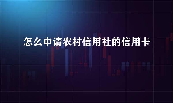 怎么申请农村信用社的信用卡