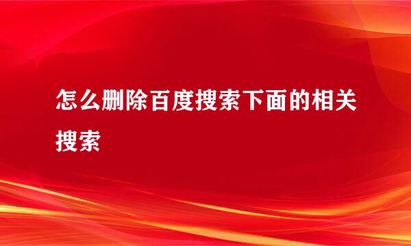 怎么删除百度搜索下面的相关搜索