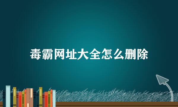 毒霸网址大全怎么删除