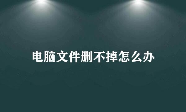 电脑文件删不掉怎么办