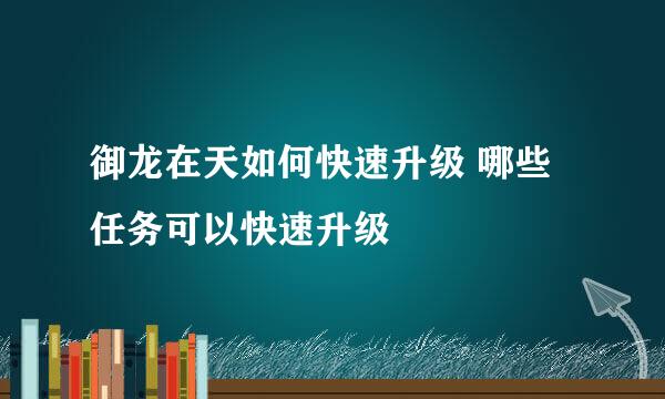 御龙在天如何快速升级 哪些任务可以快速升级