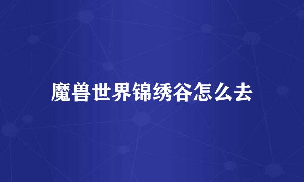 魔兽世界锦绣谷怎么去