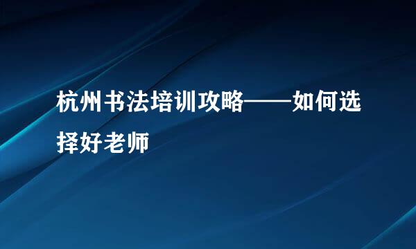 杭州书法培训攻略——如何选择好老师