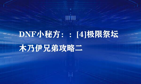 DNF小秘方：：[4]极限祭坛木乃伊兄弟攻略二