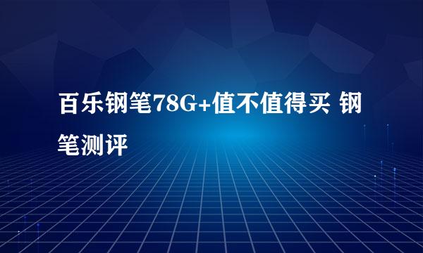 百乐钢笔78G+值不值得买 钢笔测评