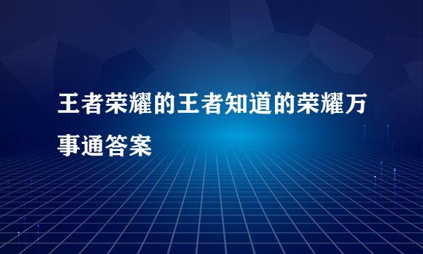 王者荣耀的王者知道的荣耀万事通答案