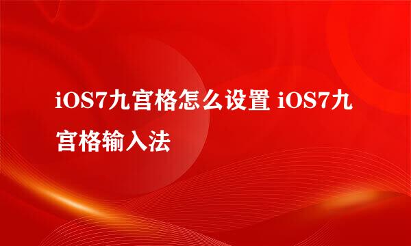 iOS7九宫格怎么设置 iOS7九宫格输入法