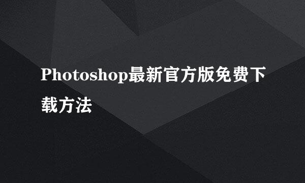 Photoshop最新官方版免费下载方法