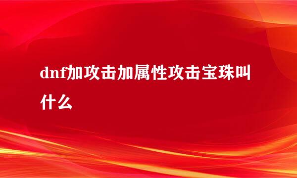 dnf加攻击加属性攻击宝珠叫什么