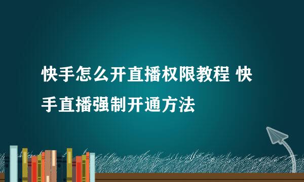 快手怎么开直播权限教程 快手直播强制开通方法