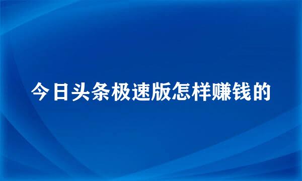 今日头条极速版怎样赚钱的