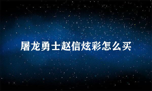 屠龙勇士赵信炫彩怎么买