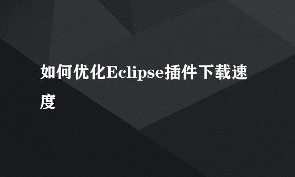 如何优化Eclipse插件下载速度