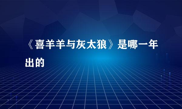 《喜羊羊与灰太狼》是哪一年出的