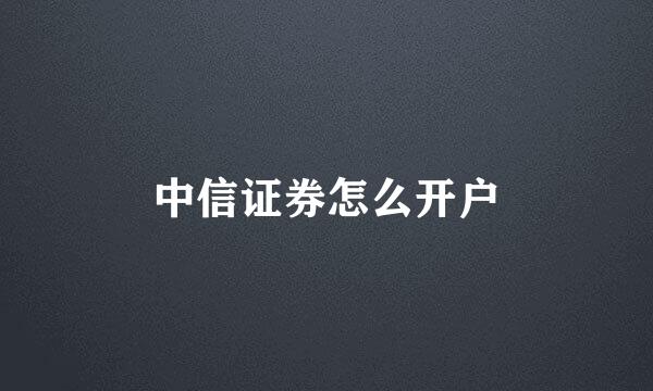 中信证券怎么开户