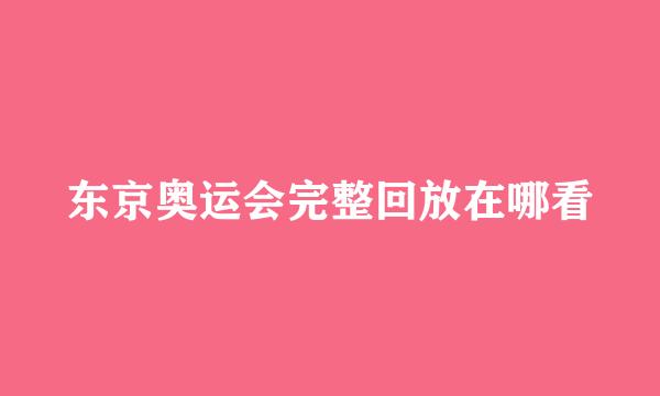 东京奥运会完整回放在哪看