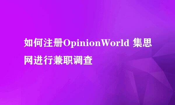 如何注册OpinionWorld 集思网进行兼职调查