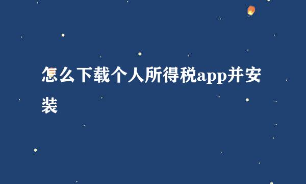 怎么下载个人所得税app并安装