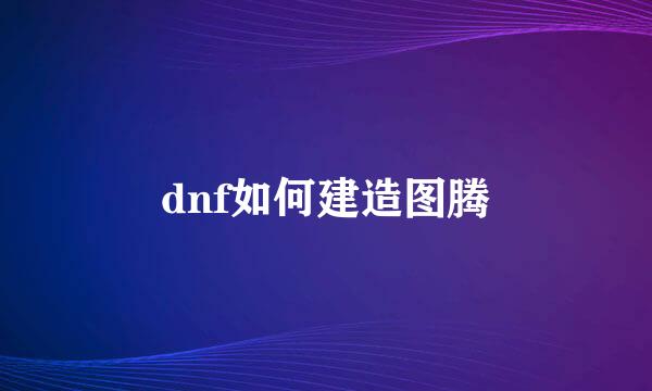 dnf如何建造图腾