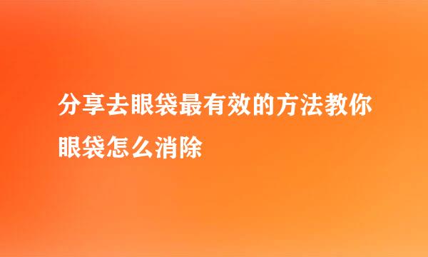 分享去眼袋最有效的方法教你眼袋怎么消除