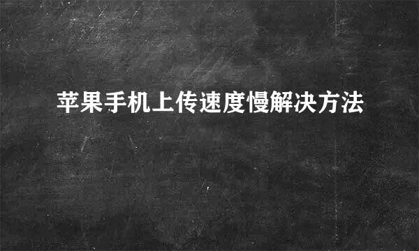 苹果手机上传速度慢解决方法