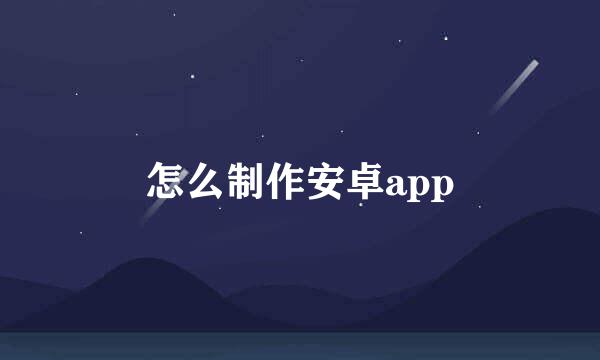 怎么制作安卓app