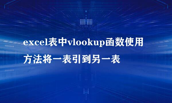 excel表中vlookup函数使用方法将一表引到另一表