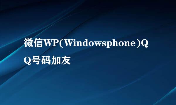 微信WP(Windowsphone)QQ号码加友